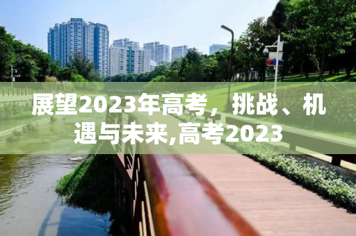 展望2023年高考，挑战、机遇与未来,高考2023