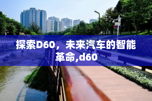 探索D60，未来汽车的智能革命,d60